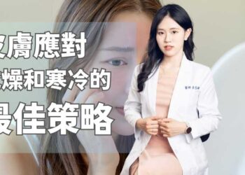 冬季皮膚護理 應對乾燥和寒冷的最佳策略